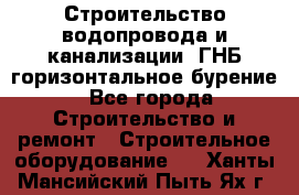 Строительство водопровода и канализации, ГНБ горизонтальное бурение - Все города Строительство и ремонт » Строительное оборудование   . Ханты-Мансийский,Пыть-Ях г.